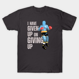 I Have Given Up On Giving Up T-Shirt